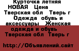 Курточка летняя. НОВАЯ › Цена ­ 1 500 - Тверская обл., Тверь г. Одежда, обувь и аксессуары » Женская одежда и обувь   . Тверская обл.,Тверь г.